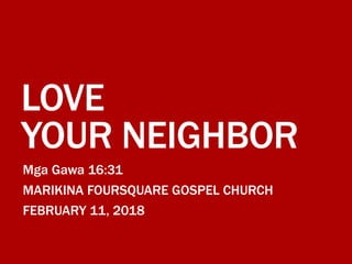 LOVE
YOUR NEIGHBOR
Mga Gawa 16:31
MARIKINA FOURSQUARE GOSPEL CHURCH
FEBRUARY 11, 2018
 