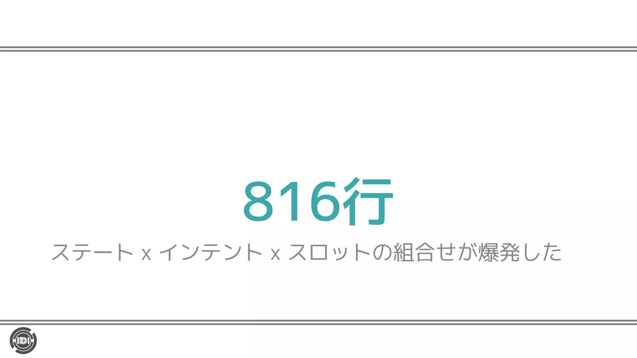 816行
ステート x インテント x スロットの組合せが爆発した
 