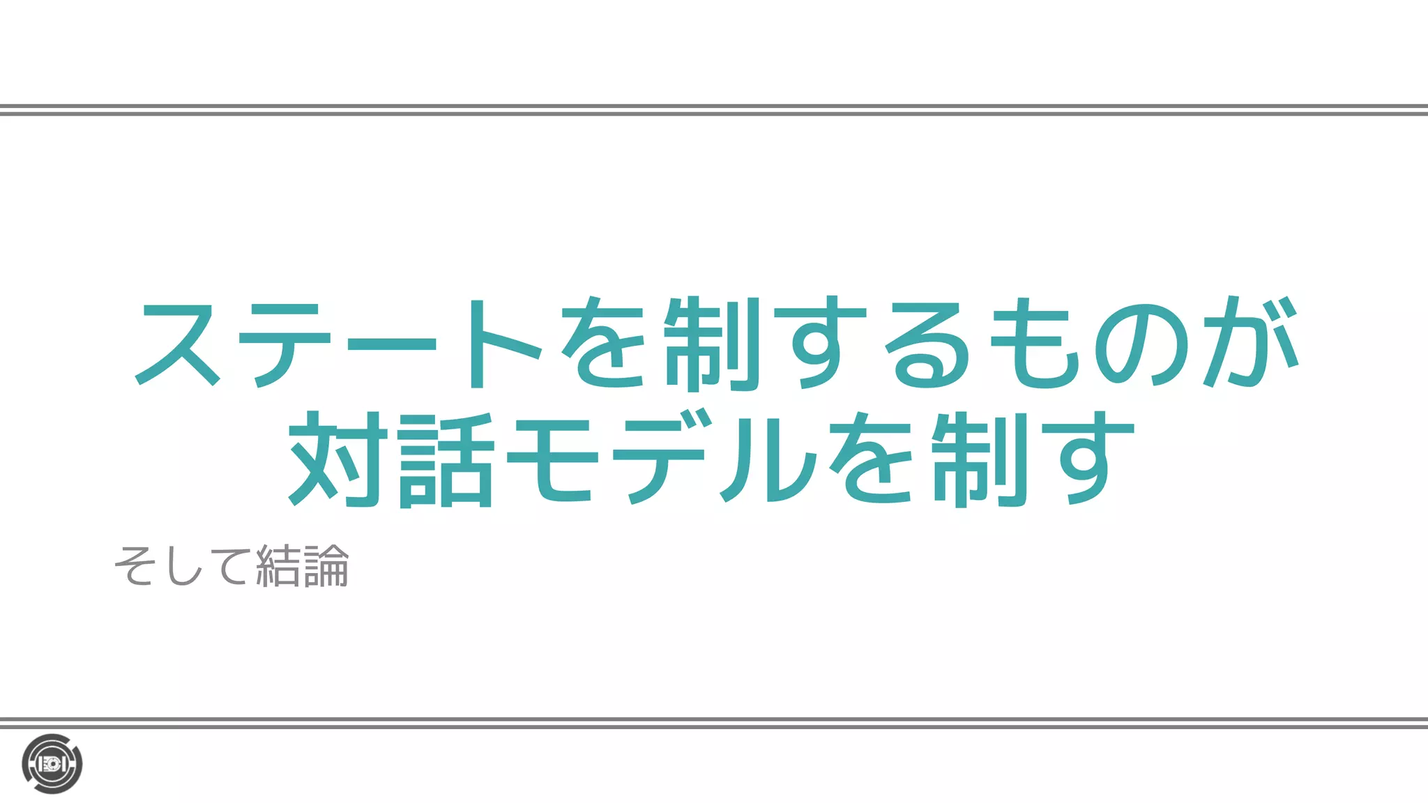 ステートを制するものが
対話モデルを制す
そして結論
 