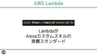 AWS Lambda
Lambdaが
Alexaカスタムスキルの
実質スタンダード
 