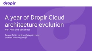 A year of Droplr Cloud
architecture evolution
with AWS and Serverless
Antoni Orfin <antoni@droplr.com>
Solutions Architect @ Droplr
 