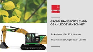 GRØNN TRANSPORT I BYGG-
OG ANLEGGSVIRKSOMHET
Frokostmøte 12.02.2018, Drammen
Hege Hansesveen, miljørådgiver i Veidekke
 