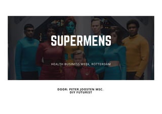 SUPERMENS
DOOR: PETER JOOSTEN MSC. 
DIY FUTURIST
HEALTH BUSINESS WEEK, ROTTERDAM
 
