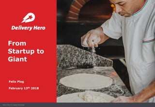 1Delivery Hero AG. Company Presentation.
From
Startup to
Giant
Felix Plog
February 13th 2018
 