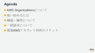 Agenda
AWS Organizationsについて
使い始めるには
機能・操作について
一括請求について
複数AWSアカウント利用のメリット
 