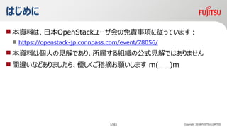 Ϥ
? YϤϡձOpenStack`؟헤ˏäƤޤ
? https://openstack-jp.connpass.com/event/78056/
? YϤςˤҊǤꡢMιʽҊǤϤޤ
? g`ʤɤޤ顢ָժޤ m(_ _)m
Copyright 2018 FUJITSU LIMITED1/ 63
 