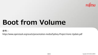 Boot from Volume
ο
https://www.openstack.org/assets/presentation-media/Sydney-Project-Ironic-Update.pdf
Copyright 2018 FUJITSU LIMITED38/ 63
 