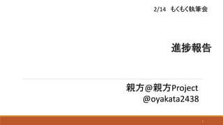 進捗報告
親方@親方Project
@oyakata2438
2/14 もくもく執筆会
1
 