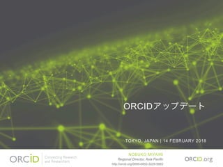 ORCIDアップデート
TOKYO, JAPAN | 14 FEBRUARY 2018
NOBUKO MIYAIRI
Regional Director, Asia Pacific
http://orcid.org/0000-0002-3229-5662
 