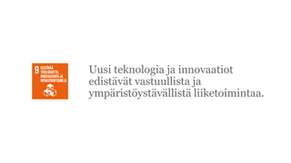 Uusi teknologia ja innovaatiot
edist?v?t vastuullista ja
ymp?rist?yst?v?llist? liiketoimintaa.
 