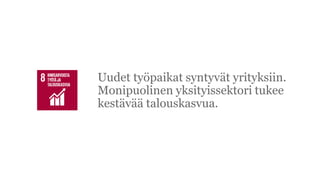Uudet ty?paikat syntyv?t yrityksiin.
Monipuolinen yksityissektori tukee
kest?v?? talouskasvua.
 
