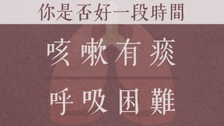 你是否好一段時間
咳 嗽 有 痰
呼 吸 困 難
 