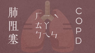 肺
阻
塞
ㄏㄧ ˋ
ㄊㄚ
ㄅㄟㄣ
C
O
P
D
 