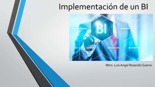 Implementación de un BI
Mtro. Luis Angel Rosendo Guerra
 