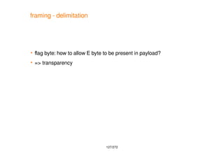 127/272
framing - delimitation
 fag byte: how to allow E byte to be present in payload?
 => transparency
 