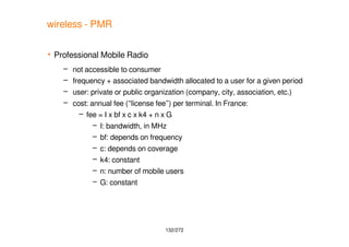 132/272
wireless - PMR
 Professional Mobile Radio
– not accessible to consumer
– frequency + associated bandwidth allocat...