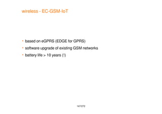 147/272
wireless - EC-GSM-IoT
 based on eGPRS (EDGE for GPRS)
 software upgrade of existing GSM networks
 battery life ...