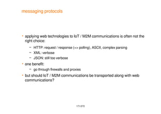 171/272
messaging protocols
 applying web technologies to IoT / M2M communications is often not the
right choice:
– HTTP:...