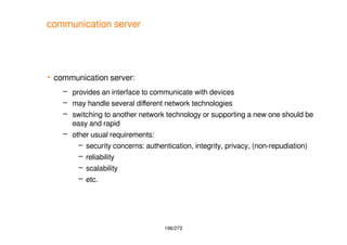 196/272
communication server
 communication server:
– provides an interface to communicate with devices
– may handle seve...