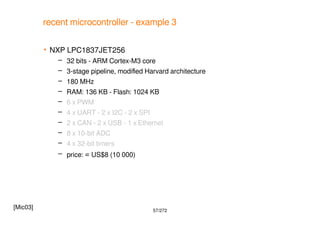 57/272
recent microcontroller - example 3
 NXP LPC1837JET256
– 32 bits - ARM Cortex-M3 core
– 3-stage pipeline, modifed H...