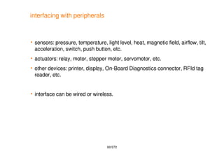 60/272
interfacing with peripherals
 sensors: pressure, temperature, light level, heat, magnetic feld, airfow, tilt,
acce...