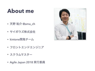 About me
• @ama_ch
•
• kintone
•
•
• Agile Japan 2018
 