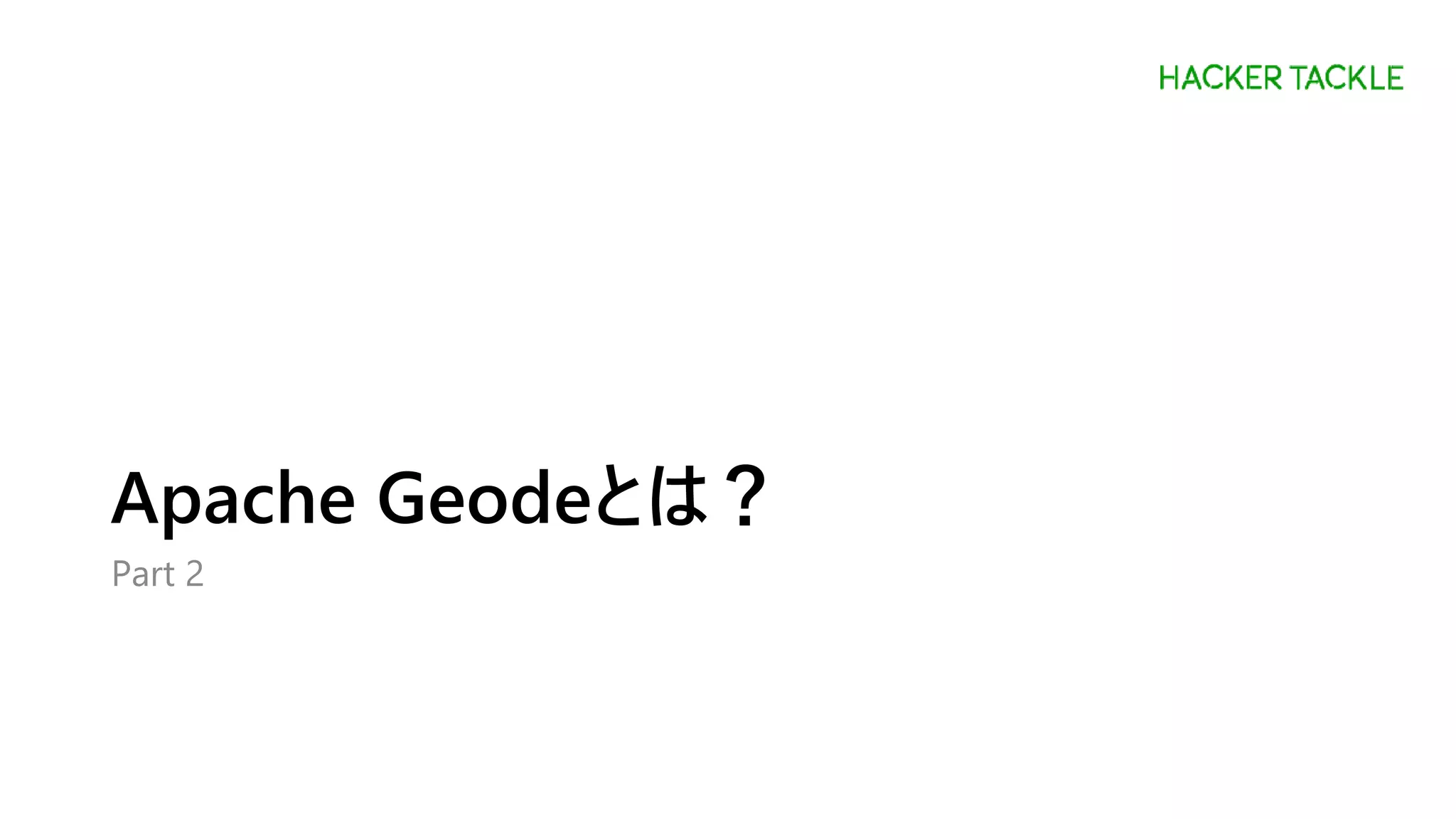 Apache Geodeとは？
Part 2
 