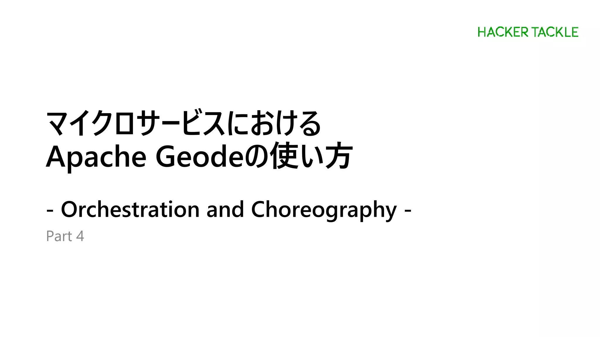 マイクロサービスにおける
Apache Geodeの使い方
- Orchestration and Choreography -
Part 4
 
