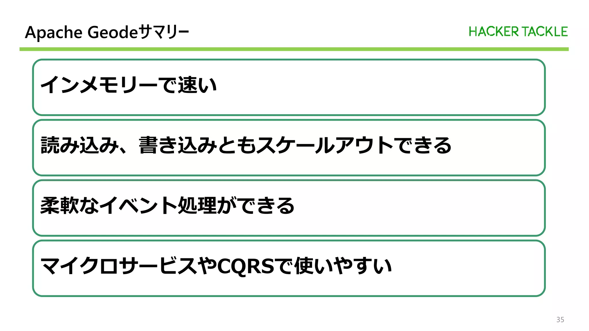 Apache Geodeサマリー
35
インメモリーで速い
読み込み、書き込みともスケールアウトできる
柔軟なイベント処理ができる
マイクロサービスやCQRSで使いやすい
 