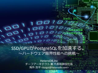 SSD/GPUがPostgreSQLを加速する。
～ハードウェア限界性能への挑戦～
HeteroDB,Inc
チーフアーキテクト 兼 代表取締役社長
海外 浩平 <kaigai@heterodb.com>
 