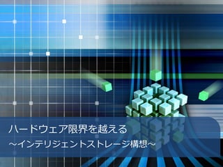 ハードウェア限界を越える
～インテリジェントストレージ構想～
 