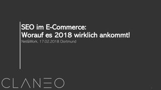 Net&Work, 17.02.2018 Dortmund
SEO im E-Commerce:
Worauf es 2018 wirklich ankommt!
1
 
