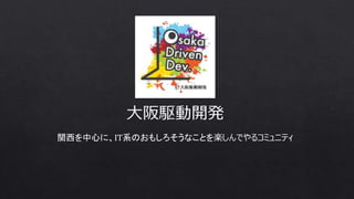 大阪駆動開発
関西を中心に、IT系のおもしろそうなことを楽しんでやるコミュニティ
 