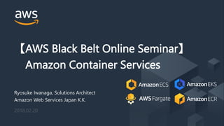 © 2018, Amazon Web Services, Inc. or its Affiliates. All rights reserved.
【AWS Black Belt Online Seminar】
Amazon Container Services
Ryosuke Iwanaga, Solutions Architect
Amazon Web Services Japan K.K.
2018.02.20
 