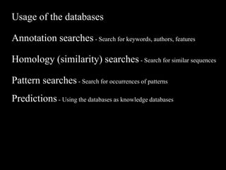 Usage of the databases
Annotation searches - Search for keywords, authors, features
Homology (similarity) searches - Search for similar sequences
Pattern searches - Search for occurrences of patterns
Predictions - Using the databases as knowledge databases
 