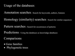 Usage of the databases
Annotation searches - Search for keywords, authors, features
Homology (similarity) searches - Search for similar sequences
Pattern searches - Search for occurrences of patterns
Predictions - Using the databases as knowledge databases
Comparisons
 Gene families
 Phylogenetic trees
 
