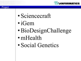Project
•Sciencecraft
•iGem
•BioDesignChallenge
•mHealth
•Social Genetics
 