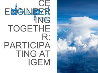 CE
ENGINEER
ING
TOGETHE
R:
PARTICIPA
TING AT
IGEM
 