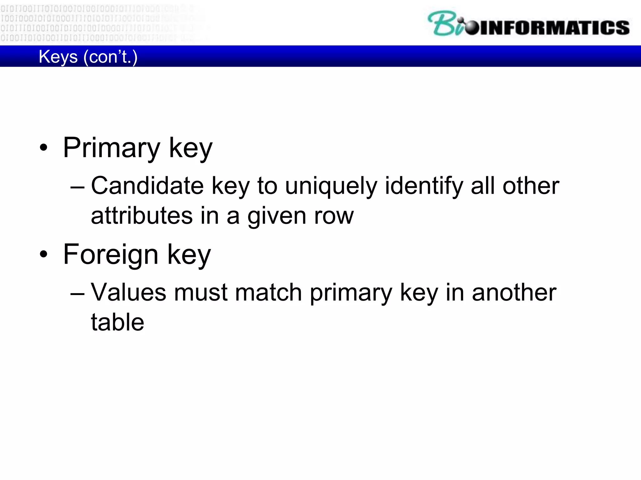 Keys (con’t.)
• Primary key
– Candidate key to uniquely identify all other
attributes in a given row
• Foreign key
– Values must match primary key in another
table
 