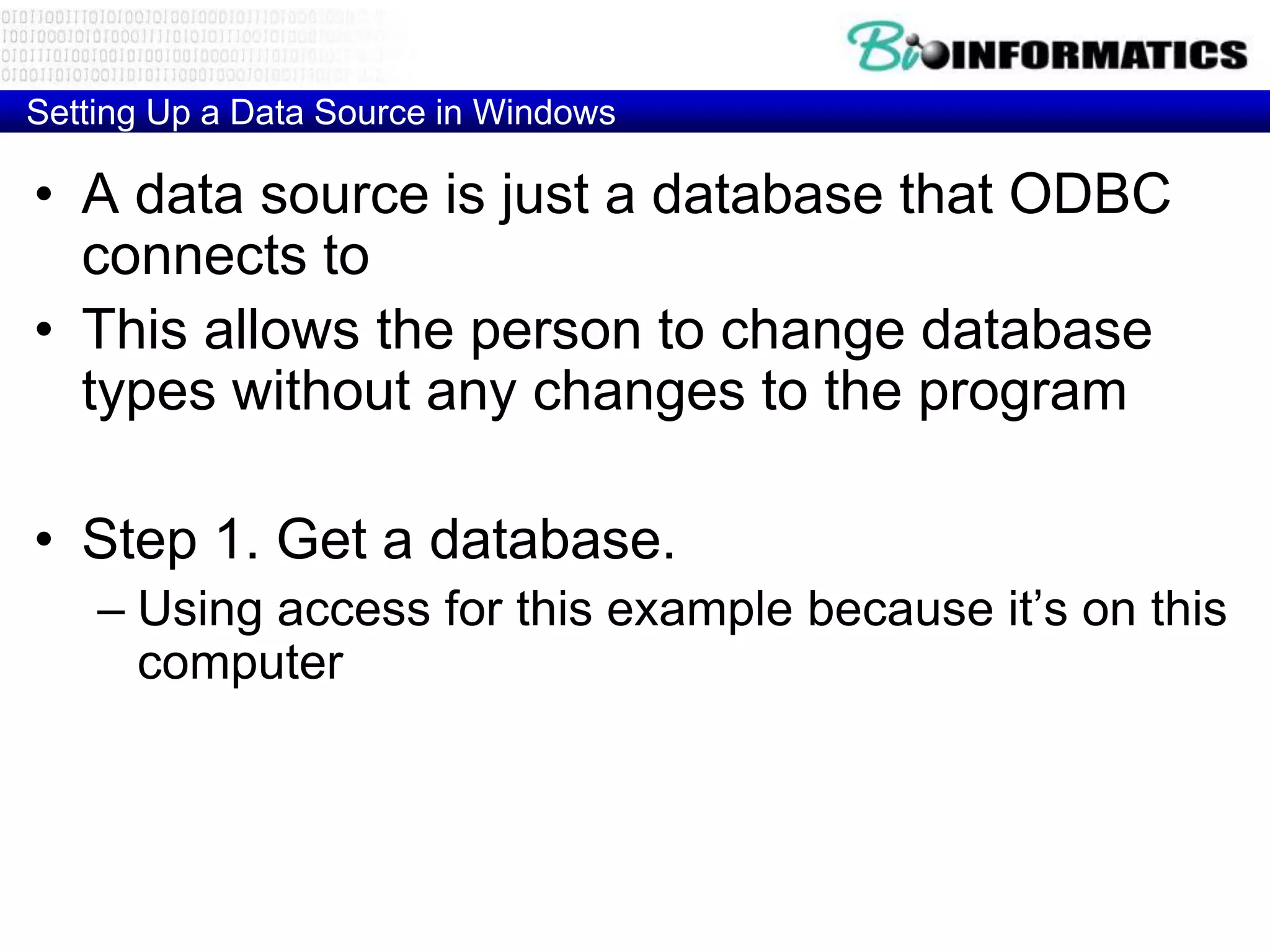 Setting Up a Data Source in Windows
• A data source is just a database that ODBC
connects to
• This allows the person to change database
types without any changes to the program
• Step 1. Get a database.
– Using access for this example because it’s on this
computer
 