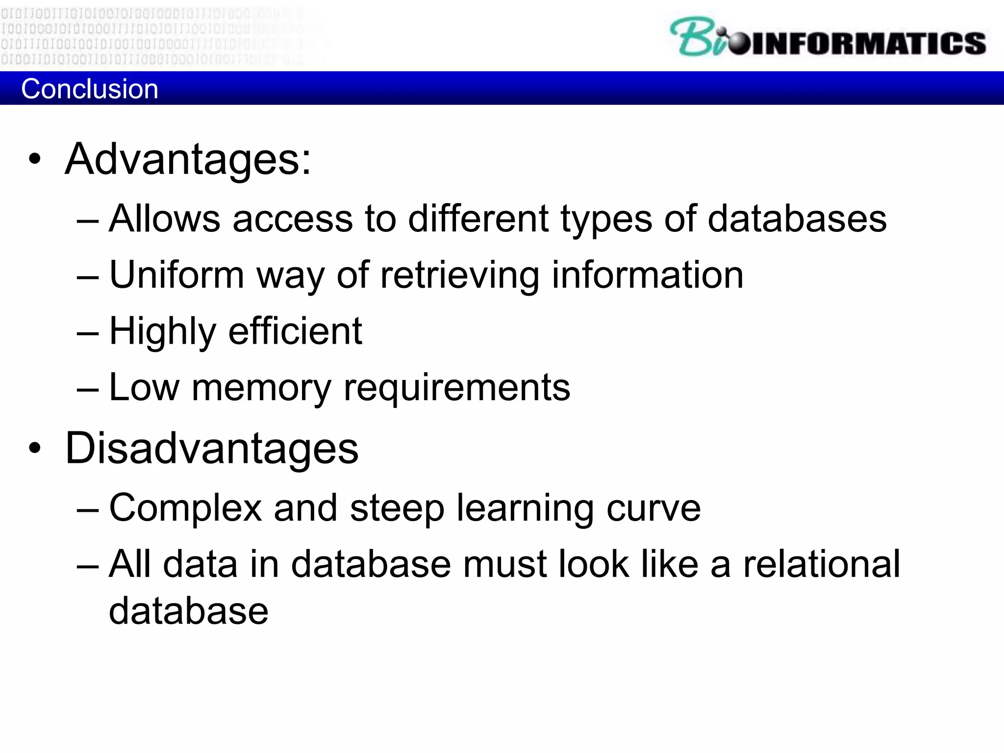 Conclusion
• Advantages:
– Allows access to different types of databases
– Uniform way of retrieving information
– Highly efficient
– Low memory requirements
• Disadvantages
– Complex and steep learning curve
– All data in database must look like a relational
database
 