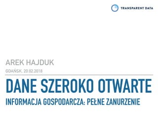 DANE SZEROKO OTWARTE
INFORMACJA GOSPODARCZA: PEŁNE ZANURZENIE
AREK HAJDUK
GDAŃSK, 20.02.2018
 