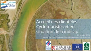 Accueil des clientèles
Cyclotouristes et en
situation de handicap
20 février 2018
Office de Tourisme Destination Vendée Grand Littoral
 
