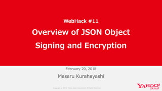 Copyright © 2018 Yahoo Japan Corporation. All Rights Reserved.
February 20, 2018
Copyright © 2018 Yahoo Japan Corporation. All Rights Reserved.
Masaru Kurahayashi
WebHack #11
Overview of JSON Object
Signing and Encryption
 