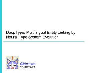 DeepType: Multilingual Entity Linking by
Neural Type System Evolution
@Hironsan
2018/02/21
 