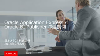Oracle Application Express と
Oracle BI Publisher の連携例
日本オラクル株式会社
2018年2月22日
 