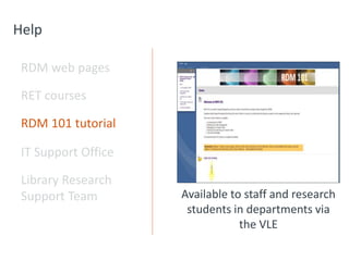 Help
RDM web pages
RET courses
RDM 101 tutorial
IT Support Office
Library Research
Support Team Available to staff and research
students in departments via
the VLE
 