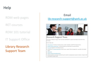 Help
RDM web pages
RET courses
RDM 101 tutorial
IT Support Office
Library Research
Support Team
Email
lib-research-support@york.ac.uk
 