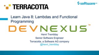 © Henri Tremblay 2015
Henri Tremblay
Senior Software Engineer
Terracotta, a Software AG company
Learn Java 8: Lambdas and Functional
Programming
@henri_tremblay
 