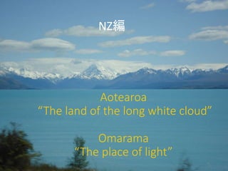 Aotearoa
“The land of the long white cloud”
Omarama
“The place of light”
NZ編
31
 